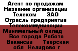 Агент по продажам › Название организации ­ Телеком 21, ЗАО › Отрасль предприятия ­ Телекоммуникации › Минимальный оклад ­ 1 - Все города Работа » Вакансии   . Тверская обл.,Нелидово г.
